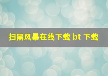 扫黑风暴在线下载 bt 下载